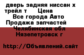 дверь задняя ниссан х трейл т31 › Цена ­ 11 000 - Все города Авто » Продажа запчастей   . Челябинская обл.,Нязепетровск г.